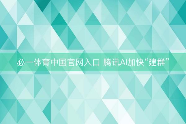 必一体育中国官网入口 腾讯AI加快“建群”