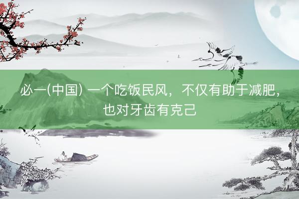 必一(中国) 一个吃饭民风，不仅有助于减肥，也对牙齿有克己