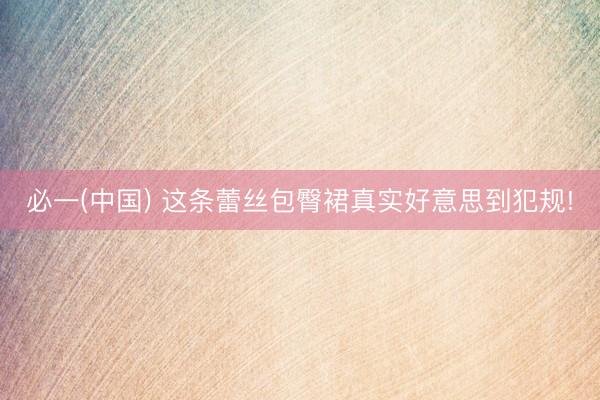 必一(中国) 这条蕾丝包臀裙真实好意思到犯规!