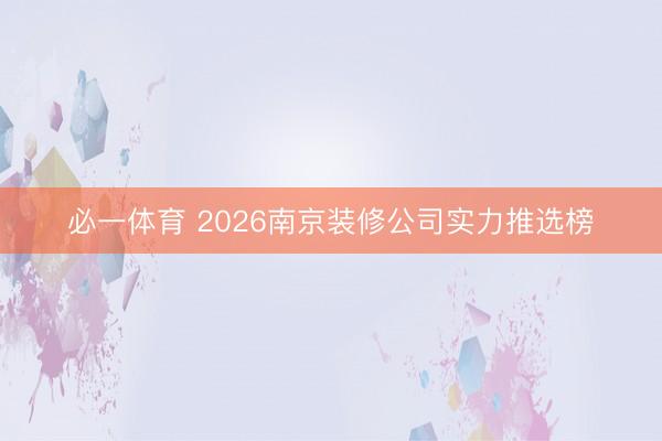 必一体育 2026南京装修公司实力推选榜