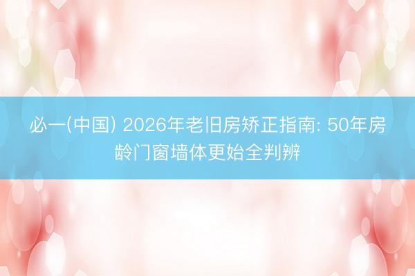 必一(中国) 2026年老旧房矫正指南: 50年房龄门窗墙体更始全判辨