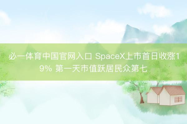 必一体育中国官网入口 SpaceX上市首日收涨19% 第一天市值跃居民众第七