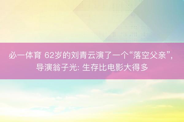 必一体育 62岁的刘青云演了一个“落空父亲”， 导演翁子光: 生存比电影大得多