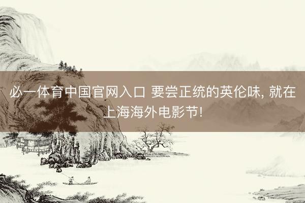 必一体育中国官网入口 要尝正统的英伦味， 就在上海海外电影节!