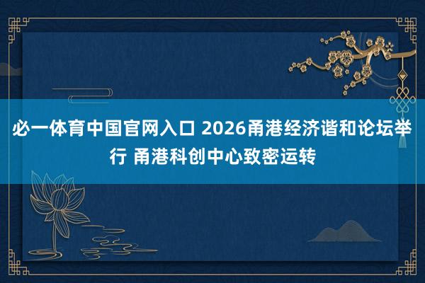 必一体育中国官网入口 2026甬港经济谐和论坛举行 甬港科创中心致密运转