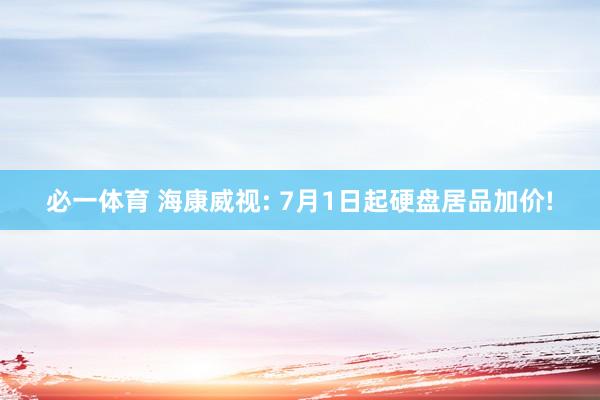 必一体育 海康威视: 7月1日起硬盘居品加价!