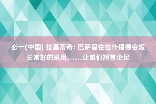 必一(中国) 拉基蒂奇: 巴萨留住拉什福德会短长常好的采用……让咱们翘首企足